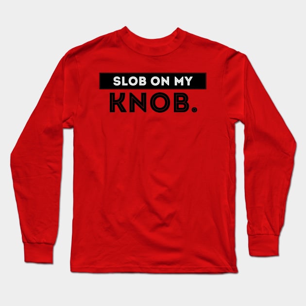 Slob on my knob Long Sleeve T-Shirt by JasonLloyd